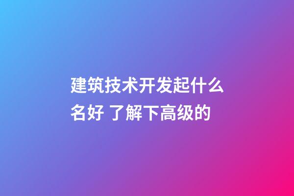 建筑技术开发起什么名好 了解下高级的-第1张-公司起名-玄机派